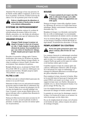 Page 77
FRANÇAISFR
Attention! Pas de lavage à leau sous pression. Si
de lherbe séchée adhère à lappareil, on devra len-
lever en grattant. Au besoin, rectifier le dessous du
châssis avec de la peinture pour éviter la rouille.
Enlever régulièrement du silencieux et
autour de celui-ci lherbe sèche, la saleté
et les déchets inflammables.
SYSTEME DE REFROIDISSEMENT
Avant chaque utilisation, nettoyer le système de
refroidissement du moteur. Enlever les restes
dherbe, poussières, etc. des brides de refroidisse-
ment...
