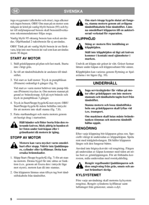 Page 55
SVENSKASE
inga oxygenater (alkoholer och etrar), inga alkener
och ingen bensen. OBS! Om man på en motor som
tidigare är körd på vanlig blyfri bensin (95) och by-
ter till miljöanpassad bensin skall bensintillverka-
rens rekommendationer följas noga.
Vanlig blyfri 95 oktanig bensin kan också använ-
das. Oljeblandad 2-taktsbensin får ej användas.
OBS!Tänkpåattvanligblyfribensinärenfärsk-
vara, köp inte mer bensin än vad som kan användas
inom 30 dagar.
START AV MOTOR
1. Ställ gräsklipparen på plan och...