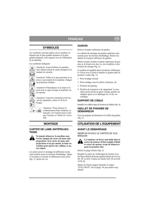 Page 4
FRANÇAISFR
SYMBOLES
Les symboles suivants placés sur la machine in-
diquent que la plus grande attention et la plus 
grande prudence sont requises lors de lutilisation 
de la machine. 
Les symboles indiquent:
Attention! Avant dut iliser la machine, 
lisez attentivement le  mode demploi et le 
manuel de sécurité.
Attention! Veillez à ce que personne ne se 
trouve à proximité de la machine. Danger 
de projection dobjets.
Attention! Nintroduisez ni la main ni le 
pied sous le capot lorsque la machine est...