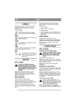 Page 4
CZÈESKY
SYMBOLY
Následující symboly jsou na stroji k tomu, aby 
pøipomnìly nutnost být opatrný a pozorný pøi 
pou¾ívání stroje.
Význam symbolùPozor! Pøed pou¾itím stroje si proètìte 
návod k pou¾ití a bezpeènostní pøedpisy.
Pozor! Dr¾te diváky stranou. Dejte pozor na 
odhozené pøedmìty.
Pozor! Nedávejte ruku  nebo nohu pod kryt 
za chodu stroje.
Pozor! Pøed zapoèetím opravy vytáhnìte 
kabel zapalování ze svíèky.
Výstraha! P ři  čišt ění spodní strany 
sklo ňte seka čku vzad. P ři sklon ění 
na jinou...