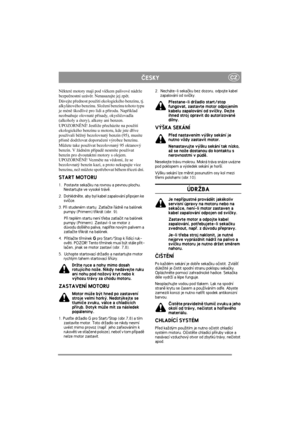Page 5
CZÈESKY
Některé motory mají pod ví čkem palivové nádrže 
bezpe čnostní uzáv ěr. Nenasazujte jej zp ět.
Dávejte p řednost použití ekologického benzínu, tj. 
alkylátového benzínu. Složení benzínu tohoto typu 
je mén ě škodlivé pro lidi a p řírodu. Nap říklad 
neobsahuje olovnaté p řísady, okysli čovadla 
(alkoholy a étery), alkeny ani benzen.
UPOZORN ĚNÍ! Jestliže p řecházíte na použití 
ekologického benzínu u motoru, kde jste d říve 
používali b ěžný bezolovnatý benzín (95), musíte 
p řísn ě dodržovat...