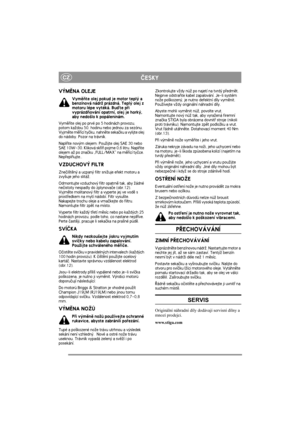 Page 6
CZÈESKY
VÝMÌNA OLEJE
Vymìòte olej pokud je motor teplý a 
benzínová nádr¾ prázdná. Teplý olej z 
motoru lépe vytéká. Buïte pøi 
vyprázdòování opatrní, olej je horký, 
aby nedo¹lo k popáleninám.
Vymìòte olej po prvé po  5 hodinách provozu, 
potom ka¾dou 50. hodinu nebo jednou za sezónu. 
Vyjmìte mìøící tyèku, nahnì te sekaèku a vylijte olej 
do nádoby. Pozor na trávník.
Naplòte novým olejem: Pou¾ijte olej SAE 30 nebo 
SAE 10W-30. Kliková skøíò  pojme 0,6 litru. Naplòte 
olejem a¾ po znaèku „FULL/MAX na...
