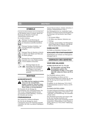 Page 4
DEUTSCHDE
SYMBOLE
Folgende Symbole befinden sich an der Maschine, 
um den Bediener daran zu erinnern, daß bei der 
Benutzung der Maschine Vorsicht und 
Aufmerksamkeit geboten sind.
Die Symbole bedeuten:Warnung! Vor der Benutzung der 
Maschine die Bedienungsanleitung und 
die Sicherheitsvorschriften durchlesen.
Warnung! Zuschauer fernhalten. Auf 
herausgeschleuderte Gegenstände 
achtgeben.
Warnung! Wenn die Maschine in Betrieb 
ist dürfen weder Hände noch Füße unter 
die Haube gelangen.
Warnung! Bevor...