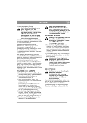 Page 5
DEUTSCHDE
DEN BENZINTANK FÜLLENDen Treibstoff nachfüllen, bevor der 
Motor angelassen wird. Den 
Tankverschluss nicht abnehmen und 
kein Benzin einfüllen, wenn der Motor 
in Betrieb oder noch warm ist.
Den Benzintank nie ganz voll füllen. 
Etwas Platz lassen, damit das Benzin 
sich bei Bedarf ausdehnen kann.
Unter dem normalen Tankdeckel besitzen einige 
Motoren eine zusätzliche Schutzabdeckung. Diese 
ist nicht wieder anzubringen.
Auch umweltfreundliches Benzin, sog. 
Alkylatbenzin, ist bestens...