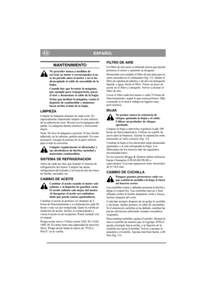 Page 6
ESPAÑOLES
MANTENIMIENTO
No proceder nunca a medidas de 
servicio en motor o cortacéspedes si no 
se ha parado antes el motor y no se ha 
desacoplado el cable de encendido de la 
bujía.
Cuando hay que levantar la máquina, 
por ejemplo para transportarla, parar 
el otor y desmontar el cable de la bujía.
Si hay que inclinar la máquina, vaciar el 
depósito de combustible y mantener 
hacia arriba el lado de la bujía.
LIMPIEZA
Limpiar la máquina después de cada corte. Es 
especialmente importante limpiar la...
