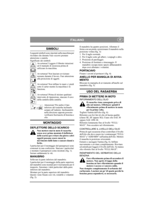 Page 4
ITALIANOIT
SIMBOLI
I seguenti simboli sono riportati sulla macchina per 
ricordare che durante luso occorre prestare 
attenzione e cautela. 
Significato dei simboli:Avvertenza! Leggere il libretto istruzioni 
ed il manuale di sicurezza prima di 
utilizzare la macchina.
Avvertenza! Non lasciare avvicinare 
nessuno durante il lavoro. Fare attenzione 
alla proiezione di oggetti.
Avvertenza! Non infilare le mani o i piedi 
sotto il carter mentre la macchina è in 
funzione.
Avvertenza! Prima di iniziare...