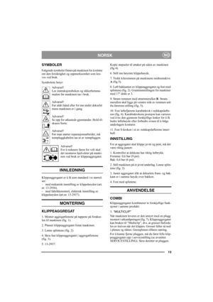 Page 1313
NORSKNO
SYMBOLER
Følgende symboler finnes på maskinen for å minne 
om den forsiktighet og oppmerksomhet som kre-
ves ved bruk.
Symbolene betyr:
Advarsel!
Les instruksjonsboken og sikkerhetsma-
nualen før maskinen tas i bruk.
Advarsel!
Før aldri hånd eller fot inn under dekselet 
mens maskinen er i gang.
Advarsel!
Se opp for utkastede gjenstander. Hold til-
skuere borte.
Advarsel!
Før man starter reparasjonsarbeider, må 
tennpluggkabelen tas ut av tennpluggen.
Advarsel!
For å redusere faren for velt...