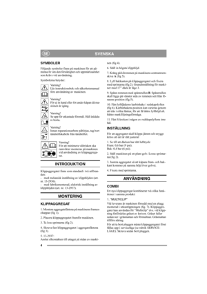 Page 44
SVENSKASE
SYMBOLER
Följande symboler finns på maskinen för att på-
minna Er om den försiktighet och uppmärksamhet 
som krävs vid användning.
Symbolerna betyder:
Varning!
Läs instruktionsbok och säkerhetsmanual 
före användning av maskinen.
Varning!
För ej in hand eller fot under kåpan då ma-
skinen är igång.
Varning!
Se upp för utkastade föremål. Håll åskåda-
re borta.
Varning!
Innan reparationsarbete påbörjas, tag bort 
tändstiftskabeln från tändstiftet.
Varning!
För att minimera vältrisken ska...