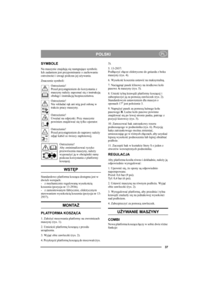 Page 3737
POLSKIPL
SYMBOLE
Na maszynie znajdują się następujące symbole. 
Ich zadaniem jest przypominanie o zachowaniu 
ostrożności i uwagi podczas jej używania.
Znaczenie symboli:
Ostrzeżenie!
Przed przystąpieniem do korzystania z 
maszyny należy zapoznać się z instrukcją 
obsługi i instrukcją bezpieczeństwa.
Ostrzeżenie!
Nie wkładać rąk ani nóg pod osłonę w 
trakcie pracy maszyny.
Ostrzeżenie!
Uważać na odpryski. Przy maszynie 
powinien znajdować się tylko operator.
Ostrzeżenie!
Przed przystąpieniem do...