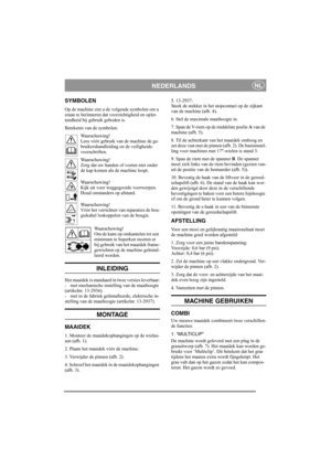 Page 4
NEDERLANDSNL
SYMBOLEN
Op de machine ziet u de volgende symbolen om u 
eraan te herinneren dat voorzichtigheid en oplet-
tendheid bij gebruik geboden is.
Betekenis van de symbolen:Waarschuwing!
Lees vóór gebruik van de machine de ge-
bruikershandleiding en de veiligheids-
voorschriften.
Waarschuwing!
Zorg dat uw handen of voeten niet onder 
de kap komen als de machine loopt.
Waarschuwing!
Kijk uit voor weggegooide voorwerpen. 
Houd omstanders op afstand.
Waarschuwing!
Vóór het verrichten van reparaties...