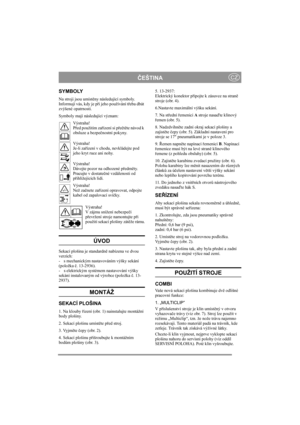 Page 4
ČEŠTINACZ
SYMBOLY
Na stroji jsou umíst ěny následující symboly. 
Informují vás, kdy je p ři jeho používání t řeba dbát 
zvýšené opatrnosti.
Symboly mají následující význam:
Výstraha!
Před použitím za řízení si p ře čtě te návod k 
obsluze a bezpe čnostní pokyny.
Výstraha!
Je-li za řízení v chodu, nevkládejte pod 
jeho kryt ruce ani nohy.
Výstraha!
Dávejte pozor na odhozené p ředm ěty. 
Pracujte v dostate čné vzdálenosti od 
p řihlížejících lidí.
Výstraha!
Než za čnete za řízení opravovat, odpojte 
kabel...