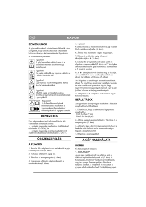 Page 4
MAGYARHU
SZIMBÓLUMOK
A gépen a következő szimbólumok láthatók. Arra 
szolgálnak, hogy emlékeztessenek a használat 
közben szükséges karbantartásra és figyelemre.
A szimbólumok jelentése:
Figyelem! 
 A gép használata el őtt olvassa el a 
használati utasítás t és a biztonsági 
kézikönyvet.
Figyelem! 
 Ha a gép m űködik, ne tegye se a kézét, se 
a lábát a burkolat alá!
Figyelem! 
 Ügyeljen az eldobott tárgyakra. Tartsa 
távol a bámészkodókat.
Figyelem! 
 Miel őtt a gép javításába kezdene, 
távolítsa el a...