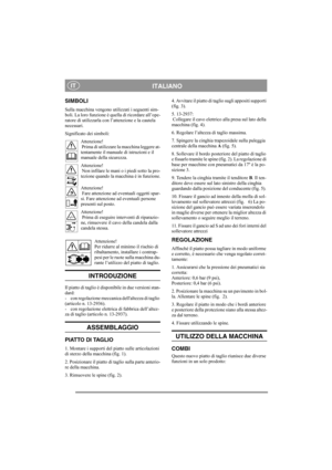 Page 4
ITALIANOIT
SIMBOLI
Sulla macchina vengono utilizzati i seguenti sim-
boli. La loro funzione è quella di ricordare all’ope-
ratore di utilizzarla con l’attenzione e la cautela 
necessari.
Significato dei simboli:
Attenzione!
 Prima di utilizzare la macchina leggere at-
tentamente il manual e di istruzioni e il 
manuale della sicurezza.
Attenzione!
 Non infilare le mani o i piedi sotto la pro-
tezione quando la macchina è in funzione.
Attenzione!
 Fare attenzione ad eventuali oggetti spar-
si. Fare...