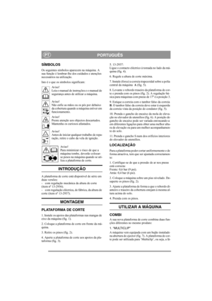 Page 4
PORTUGUÊSPT
SÍMBOLOS
Os seguintes símbolos aparecem na máquina. A 
sua função é lembrar-lhe dos cuidados e atenções 
necessários na utilização.
Isto é o que os símbolos significam:Av i s o !
Leia o manual de instruções e o manual de 
segurança antes de utilizar a máquina.
Av i s o !
Não enfie as mãos ou os pés por debaixo 
da cobertura quando a máquina estiver em 
funcionamento.
Av i s o !
Preste atenção aos objectos descartados. 
Mantenha os curiosos afastados.
Av i s o !
Antes de iniciar qualquer...