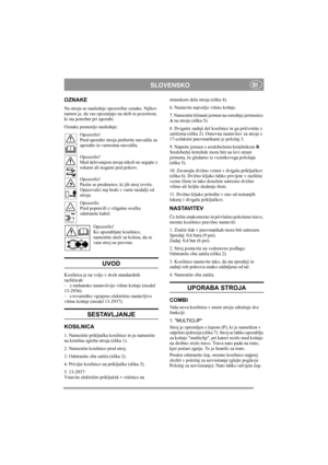 Page 4
SLOVENSKOSI
OZNAKE
Na stroju so naslednje opozorilne oznake. Njihov 
namen je, da vas opozarjajo na skrb in pozornost, 
ki sta potrebni pri uporabi.
Oznake pomenijo naslednje:Opozorilo!
Pred uporabo stroja preberite navodila za 
uporabo in varnostna navodila.
Opozorilo!
Med delovanjem stroja nikoli ne segajte z 
rokami ali nogami pod pokrov.
Opozorilo!
Pazite se predmetov, ki jih stroj izvrže. 
Opazovalci naj bodo v varni razdalji od 
stroja.
Opozorilo
Pred popravili z vžigalne sve čke 
odstranite...