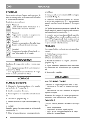 Page 44
FRANÇAISFR
SYMBOLES
Les symboles suivants figurent sur la machine. Ils
attirent votre attention sur les dangers d’utilisation
et les mesures à respecter.
Explication des symboles :
Attention!
Lire le mode d’emploi et le manuel de sé-
curité avant d’utiliser la machine.
Attention!
Ne pas mettre les mains ou les pieds sous
la machine en fonctionnement.
Attention!
Attention aux projections. Travailler à une
distance suffisante de toute présence.
Attention!
Avant toute réparation, débrancher le câ-
ble...