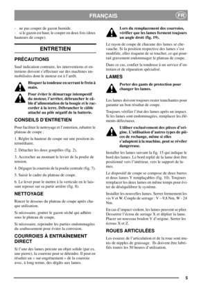 Page 55
FRANÇAISFR
- ne pas couper de gazon humide.
- si le gazon est haut, le couper en deux fois (deux
hauteurs de coupe).
ENTRETIEN
PRÉCAUTIONS
Sauf indication contraire, les interventions et en-
tretiens doivent s’effectuer sur des machines im-
mobilisées dont le moteur est à l’arrêt.
Bloquer la tondeuse en serrant le frein à
main.
Pour éviter le démarrage intempestif
du moteur, l’arrêter, débrancher le câ-
ble d’alimentation de la bougie et le rac-
corder à la terre. Débrancher le câble
attaché au pôle...