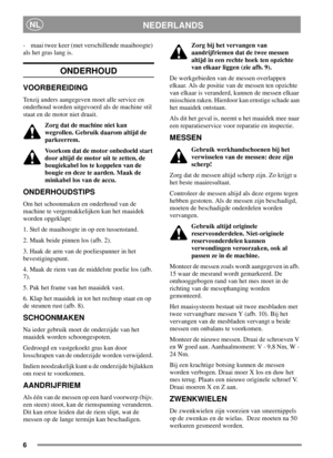 Page 66
NEDERLANDSNL
- maai twee keer (met verschillende maaihoogte)
als het gras lang is.
ONDERHOUD
VOORBEREIDING
Tenzij anders aangegeven moet alle service en
onderhoud worden uitgevoerd als de machine stil
staat en de motor niet draait.
Zorg dat de machine niet kan
wegrollen. Gebruik daarom altijd de
parkeerrem.
Voorkom dat de motor onbedoeld start
door altijd de motor uit te zetten, de
bougiekabel los te koppelen van de
bougie en deze te aarden. Maak de
minkabel los van de accu.
ONDERHOUDSTIPS
Om het...