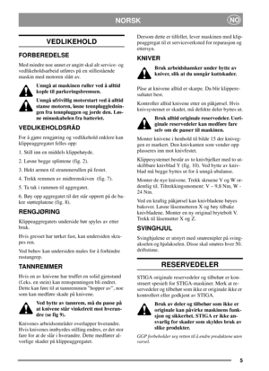 Page 55
NORSKNO
VEDLIKEHOLD
FORBEREDELSE
Med mindre noe annet er angitt skal alt service- og
vedlikeholdsarbeid utføres på en stillestående
maskin med motoren slått av.
Unngå at maskinen ruller ved å alltid
kople til parkeringsbremsen.
Unngå ufrivillig motorstart ved å alltid
stanse motoren, løsne tennplugglednin-
gen fra tennpluggen og jorde den. Løs-
ne minuskabelen fra batteriet.
VEDLIKEHOLDSRÅD
For å gjøre rengjøring og vedlikehold enklere kan
klippeaggregatet felles opp:
1. Still inn en middels...