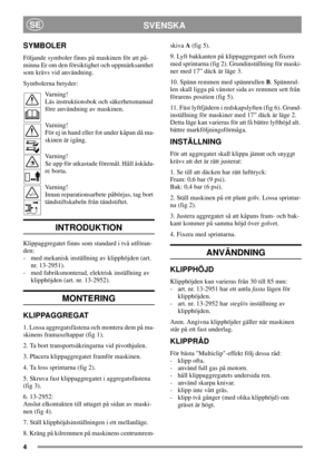 Page 44
SVENSKASE
SYMBOLER
Följande symboler finns på maskinen för att på-
minna Er om den försiktighet och uppmärksamhet
som krävs vid användning.
Symbolerna betyder:
Varning!
Läs instruktionsbok och säkerhetsmanual
före användning av maskinen.
Varning!
Förejinhandellerfotunderkåpandåma-
skinen är igång.
Varning!
Se upp för utkastade föremål. Håll åskåda-
re borta.
Varning!
Innan reparationsarbete påbörjas, tag bort
tändstiftskabeln från tändstiftet.
INTRODUKTION
Klippaggregatet finns som standard i två...