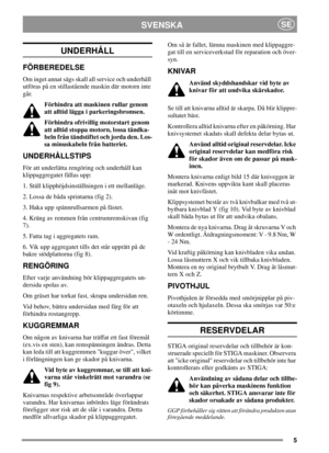 Page 55
SVENSKASE
UNDERHÅLL
FÖRBEREDELSE
Om inget annat sägs skall all service och underhåll
utföras på en stillastående maskin där motorn inte
går.
Förhindra att maskinen rullar genom
att alltid lägga i parkeringsbromsen.
Förhindra ofrivillig motorstart genom
att alltid stoppa motorn, lossa tändka-
beln från tändstiftet och jorda den. Los-
sa minuskabeln från batteriet.
UNDERHÅLLSTIPS
För att underlätta rengöring och underhåll kan
klippaggregatet fällas upp:
1. Ställ klipphöjdsinställningen i ett mellanläge....