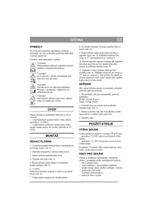 Page 4
ČEŠTINACZ
SYMBOLY
Na stroji jsou umíst ěny následující symboly. 
Informují vás, kdy je p ři jeho používání t řeba dbát 
zvýšené opatrnosti.
Symboly mají následující význam:
Výstraha!
Před použitím za řízení si p ře čtě te návod k 
obsluze a bezpe čnostní pokyny.
Výstraha!
Je-li za řízení v chodu, nevkládejte pod 
jeho kryt ruce ani nohy. 
Výstraha!
Dávejte pozor na odhozené p ředm ěty. 
Pracujte v dostate čné vzdálenosti od 
p řihlížejících lidí.
Výstraha!
Než za čnete za řízení opravovat, odpojte...