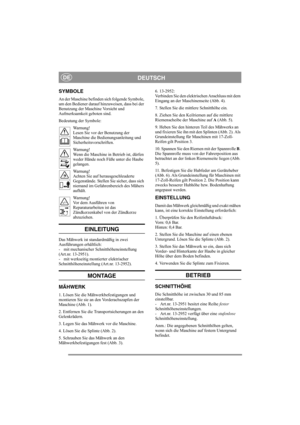 Page 4
DEUTSCHDE
SYMBOLE
An der Maschine befinden sich folgende Symbole, 
um den Bediener darauf hinzuweisen, dass bei der 
Benutzung der Maschine Vorsicht und 
Aufmerksamkeit geboten sind.
Bedeutung der Symbole:Warnung!
Lesen Sie vor der Benutzung der 
Maschine die Bedienungsanleitung und 
Sicherheitsvorschriften.
Warnung!
Wenn die Maschine in Betrieb ist, dürfen 
weder Hände noch Füße unter die Haube 
gelangen.
Warnung!
Achten Sie auf herausgeschleuderte 
Gegenstände. Stellen Sie sicher, dass sich 
niemand...