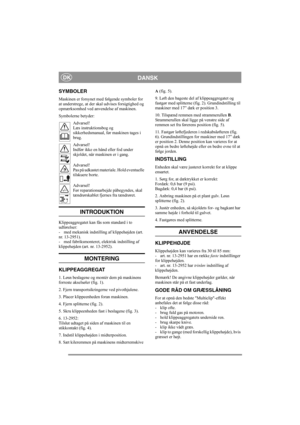 Page 4
DANSKDK
SYMBOLER
Maskinen er forsynet med følgende symboler for 
at understrege, at der skal udvises forsigtighed og 
opmærksomhed ved anvendelse af maskinen.
Symbolerne betyder:
Advarsel!
Læs instruktionsbog og 
sikkerhedsmanual, før maskinen tages i 
brug.
Advarsel!
Indfør ikke en hånd eller fod under 
skjoldet, når maskinen er i gang.
Advarsel!
Pas på udkastet materiale. Hold eventuelle 
tilskuere borte.
Advarsel!
Før reparationsarbejde påbegyndes, skal 
tændrørskablet fjernes fra tændrøret....