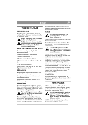 Page 5
DANSKDK
VEDLIGEHOLDELSE
FORBEREDELSE
Hvis ikke andet er angivet, skal al service og 
vedligeholdelse udføres, når maskinen står stille, 
og motoren er slukket.Undgå, at maskinen triller, ved altid at 
trække parkeringsbremsen.
Undgå, at motoren starter, ved altid at 
stoppe motoren, løsne tændrørskablet 
fra tændrøret og jorde det. Løsn 
minuskablet på batteriet. 
GODE RÅD OM VEDLIGEHOLDELSE
For at lette rengøring og vedligeholdelse kan 
klippeenheden åbnes: 
1. Indstil klippehøjde n i midterposition....