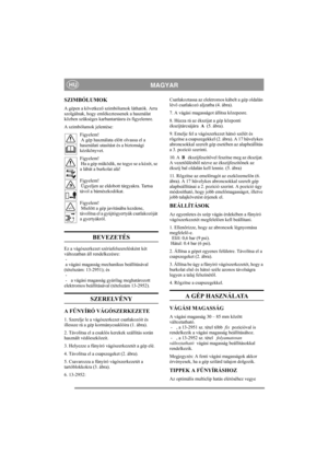 Page 4
MAGYARHU
SZIMBÓLUMOK
A gépen a következő szimbólumok láthatók. Arra 
szolgálnak, hogy emlékeztessenek a használat 
közben szükséges karbantartásra és figyelemre.
A szimbólumok jelentése:
Figyelem! 
 A gép használata el őtt olvassa el a 
használati utasítás t és a biztonsági 
kézikönyvet.
Figyelem! 
 Ha a gép m űködik, ne tegye se a kézét, se 
a lábát a burkolat alá!
Figyelem! 
 Ügyeljen az eldobott tárgyakra. Tartsa 
távol a bámészkodókat.
Figyelem! 
 Miel őtt a gép javításába kezdene, 
távolítsa el a...