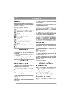 Page 4
PORTUGUÊSPT
SÍMBOLOS
Os seguintes símbolos aparecem na máquina. A 
sua função é lembrar-lhe dos cuidados e atenções 
necessários na utilização.
Isto é o que os símbolos significam:Av i s o !
Leia o manual de instruções e o manual de 
segurança antes de utilizar a máquina.
Av i s o !
Não meta as mãos ou os pés por baixo da 
cobertura quando a máquina estiver em 
funcionamento.
Av i s o !
Preste atenção aos objectos descartados. 
Mantenha os curiosos afastados.
Av i s o !
Antes de iniciar trabalhos de...
