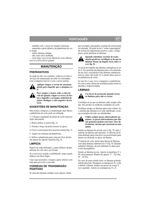 Page 5
PORTUGUÊSPT
- trabalhe com o motor às rotações máximas.
- mantenha a parte debaixo da plataforma de cor-
te limpa.
- utilize lâminas afiadas. 
- não corte relva molhada.
- corte duas vezes (com alturas de corte diferen-
tes) se a relva estiver grande.
MANUTENÇÃO
PREPARATIVOS
Se nada for dito em contrário, todas as revisões e 
serviços de manutenção deverão ser efectuados 
com a máquina imóvel e com o motor parado.Aplique sempre o travão de estaciona-
mento para impedir que a máquina ro-
le.
Pare sempre...