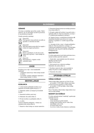 Page 4
SLOVENSKOSI
OZNAKE
Na stroju so naslednje opozorilne oznake. Njihov 
namen je, da vas opozarjajo na skrb in pozornost, 
ki sta potrebni pri uporabi.
Oznake pomenijo naslednje:Opozorilo!
Pred uporabo stroja preberite navodila za 
uporabo in varnostna navodila.
Opozorilo!
Med delovanjem stroja nikoli ne segajte z 
rokami ali nogami pod pokrov.
Opozorilo!
Pazite se predmetov, ki jih stroj izvrže. 
Opazovalci naj bodo v varni razdalji od 
stroja.
Opozorilo
Pred popravili z vžigalne sve čke 
odstranite...