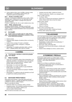 Page 6060
 SLOVENSKYSK
6. Výkon snehovej frézy závisí od hĺbky a hustoty snehu. 
Oboznámte sa s prevádzkou snehovej frézy pri 
rozličných snehových podmienkach.
5.6.1 Suchý a normálny sneh
Čistením s rovnomernou rýchlosťou možno rýchlo a ľahko 
odstrániť sneh s výškou do 20 cm. Pre sneh alebo záveje 
väčšej hĺbky znížte rýchlosť a nechajte frézu pracovať 
vlastným tempom.
Čistenie si organizujte tak, aby sa sneh vyhadzoval po vetre.
5.6.2 Vlhký, udupaný sneh
Postupujte dopredu pomaly. Vyhýbajte sa používaniu...