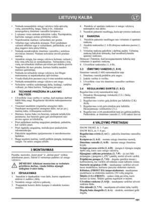 Page 101101
LIETUVIŲ KALBALT
• Niekada nenaudokite sniego valytuvo šalia aptvertų 
vietų, automobilių, langų, šlaitų ir kt., tinkamai 
nesureguliavę išmetimo vamzdžio kreiptuvo. 
•Į valomas vietas niekada neleiskite vaikų. Pasirūpinkite, 
kad kitas suaugęs asmuo prižiūrėtų vaikus.
• Neperkraukite mašinos važiuodami per greitai.
• Atbuline eiga važiuokite atsargiai. Prieš pradėdami 
važiuoti atbuline eiga ir važiuodami, pažiūrėkite, ar už 
jūsų nugaros nėra jokių kliūčių.
• Niekada nenukreipkite išmetimo vamzdžio...