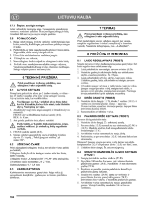 Page 104104
LIETUVIŲ KALBALT
5.7.3 Šlapias, suslūgźs sniegas
Lėtai važiuokite tiesiogine eiga. Nenaudokite grandomojo 
verstuvo, norėdami pašalinti likusį suslūgusį sniegą ir ledą. 
Grandant dėl nuovargio suges sraigto gaubtas.
5.8 PO NAUDOJIMO
1. Baigę valyti sniegą, leiskite varikliui veikti tuščiąja eiga 
keletą minučių, kad ištirptų prie mašinos prikibęs sniegas 
ir ledas.
2. Patikrinkite, ar nėra sugedusių arba atsilaisvinusių dalių. 
Jeigu reikia, dalis sutaisykite/pakeiskite.
3. Užveržkite...