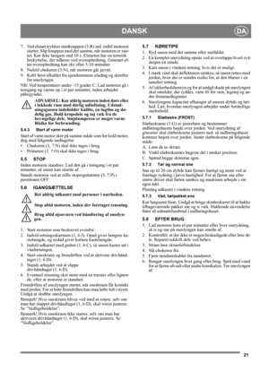 Page 2121
DANSKDA
7. Ved elstart trykkes startknappen (3:R) ind, indtil motoren 
starter. Slip knappen med det samme, når motoren er star-
tet. Kør ikke længere end 10 s. Elstarten har en termisk 
beskyttelse, der udløses ved overophedning. Genstart ef-
ter overophedning kan ske efter 5-10 minutter.
8. Nulstil chokeren (3:N), når motoren går jævnt.
9. Kobl først elkablet fra ejendommens eludtag og derefter 
fra sneslyngen.
NB: Ved temperaturer under -15 grader C: Lad motoren gå i 
tomgang og varme op i et par...