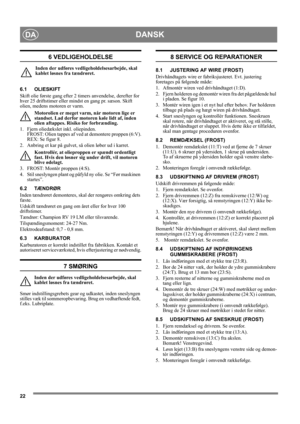 Page 2222
DANSKDA
6 VEDLIGEHOLDELSE
Inden der udføres vedligeholdelsesarbejde, skal 
kablet løsnes fra tændrøret.
6.1 OLIESKIFT
Skift olie første gang efter 2 timers anvendelse, derefter for 
hver 25 driftstimer eller mindst en gang pr. sæson. Skift 
olien, medens motoren er varm.
Motorolien er meget varm, når motoren lige er 
standset. Lad derfor motoren køle lidt af, inden 
olien aftappes. Risiko for forbrænding.
1.  Fjern oliedækslet inkl. oliepinden. 
FROST: Olien tappes af ved at demontere proppen (6:V)....