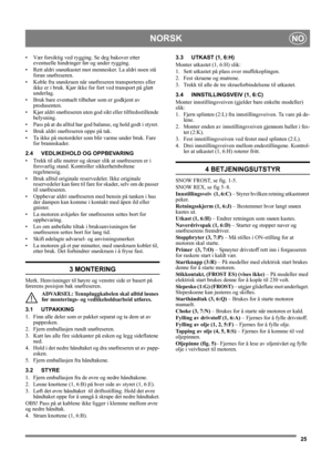 Page 2525
NORSKNO
• Vær forsiktig ved rygging. Se deg bakover etter 
eventuelle hindringer før og under rygging.
• Rett aldri snøutkastet mot mennesker. La aldri noen stå 
foran snøfreseren. 
• Koble fra snøskruen når snøfreseren transporteres eller 
ikke er i bruk. Kjør ikke for fort ved transport på glatt 
underlag.
• Bruk bare eventuelt tilbehør som er godkjent av 
produsenten.
• Kjør aldri snøfreseren uten god sikt eller tilfredsstillende 
belysning.
• Pass på at du alltid har god balanse, og hold godt i...