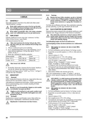 Page 2626
NORSKNO
5 BRUK
5.1 GENERELT
Start aldri motoren uten først å ha utført alle tiltak under 
MONTERING ovenfor. 
Bruk aldri snøfreseren uten å ha lest og forstått 
den vedlagte bruksanvisningen samt alle advarsel- 
og anvisningsmerker på snøfreseren. 
Bruk alltid vernebriller eller visir under arbeidet 
samt ved vedlikehold og service på snøfreseren.
5.2 FØR START
Enkelte snøfresere leveres uten olje i motorens veivhus. 
Oljen til disse leveres i egen flaske.
Fyll olje på motoren før start.
 Ikke start...