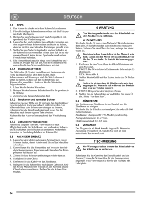 Page 3434
DEUTSCHDE
5.7 TIPPS
1. Der Schnee ist direkt nach dem Schneefall zu räumen.
2. Für vollständiges Schneeräumen sollten sich die Frässpu-
ren leicht überlagern.
3. Richten Sie den Schneeauswurf nach Möglichkeit ent-
sprechend der Windrichtung aus.
4. Lassen Sie bei starkem Wind den Ablenker herunter, um 
den ausgeworfenen Schnee näher am Boden zu halten, 
damit er nicht in unerwünschte Richtungen geweht wird.
5. Stellen Sie aus Sicherheitsgründen und um Schäden an 
der Schneefräse zu vermeiden sicher,...