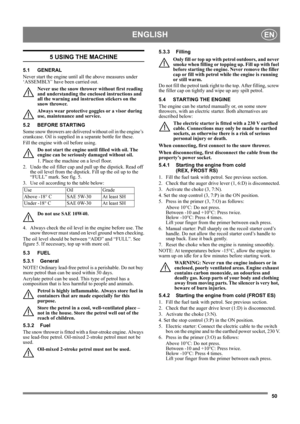 Page 3950
ENGLISHEN
5 USING THE MACHINE
5.1 GENERAL
Never start the engine until all the above measures under 
‘ASSEMBLY’ have been carried out. 
Never use the snow thrower without first reading 
and understanding the enclosed instructions and 
all the warning and instruction stickers on the 
snow thrower. 
Always wear protective goggles or a visor during 
use, maintenance and service.
5.2 BEFORE STARTING
Some snow throwers are delivered without oil in the engine’s 
crankcase. Oil is supplied in a separate...