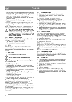 Page 4051
ENGLISHEN
7. Electric starter: Press the electric starter button (3:R) until 
the engine starts. Release the button as soon as the engine 
starts. Do not run for more than 10 seconds. The electric 
starter has a thermal cut-out, which triggers on 
overheating. Restarting after overheating can take place 
after 5-10 minutes.
8. Reset the choke (3:N) when the engine is running 
smoothly.
9. Electric starter: First disconnect the electric cable from 
the property’s power socket and then from the snow...