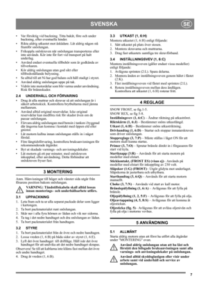 Page 77
SVENSKASE
• Var försiktig vid backning. Titta bakåt, före och under 
backning, efter eventuella hinder.
• Rikta aldrig utkastet mot åskådare. Låt aldrig någon stå 
framför snöslungan. 
• Frikoppla snöskruven när snöslungan transporteras eller 
inte används. Kör inte för fort vid transport på halt 
underlag.
• Använd endast eventuella tillbehör som är godkända av 
tillverkaren.
• Kör aldrig snöslungan utan god sikt eller 
tillfredsställande belysning.
• Se alltid till att Ni har god balans och håll...