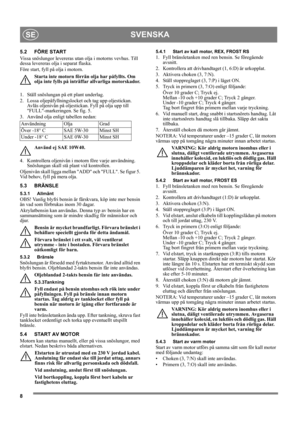 Page 88
SVENSKASE
5.2 FÖRE START
Vissa snöslungor levereras utan olja i motorns vevhus. Till 
dessa levereras olja i separat flaska.
Före start, fyll på olja i motorn.
Starta inte motorn förrän olja har påfyllts. Om 
olja inte fylls på inträffar allvarliga motorskador.
1.  Ställ snöslungan på ett plant underlag.
2.  Lossa oljepåfyllningslocket och tag upp oljestickan. 
Avläs oljenivån på oljestickan. Fyll på olja upp till 
FULL-markeringen. Se fig. 5.
3.  Använd olja enligt tabellen nedan:
Använd ej SAE...