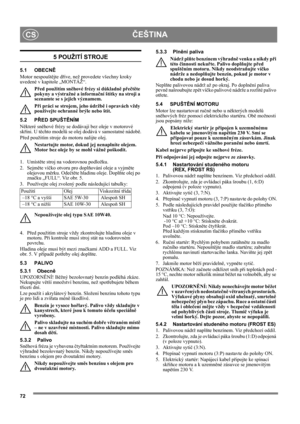 Page 7272
ČEŠTINACS
5 POUŽITÍ STROJE
5.1 OBECNĚ
Motor nespouštějte dříve, než provedete všechny kroky 
uvedené v kapitole „MONTÁŽ“. 
Před použitím sněhové frézy si důkladně přečtěte 
pokyny a výstražné a informační štítky na stroji a 
seznamte se s jejich významem. 
Při práci se strojem, jeho údržbě i opravách vždy 
používejte ochranné brýle nebo štít.
5.2 PŘED SPUŠTĚNÍM
Některé sněhové frézy se dodávají bez oleje v motorové 
skříni. U těchto modelů se olej dodává v samostatné nádobě.
Před použitím stroje do...