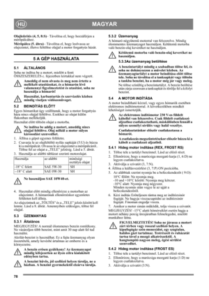 Page 7878
MAGYARHU
Olajleürítés (4, 5, 8:S)– Távolítsa el, hogy hozzáférjen a 
mérõpálcához.
Mérõpálca (5. ábra)– Távolítsa el, hogy leolvassa az 
olajszintet, illetve feltöltse olajjal a motor forgattyús házát.
5 A GÉP HASZNÁLATA
5.1 ÁLTALÁNOS
Soha ne indítsa be a motort, mielőtt a fenti 
ÖSSZESZERELÉS c. fejezetben leírtakkal nem végzett. 
Ameddig el nem olvasta és meg nem értette a 
mellékelt utasításokat, és a hómarón lévő 
valamennyi figyelmeztetést és utasítást, soha ne 
használja a hómarót! 
Használat,...