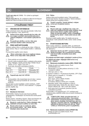 Page 9090
SLOVENSKYSK
Vypúš˙anie oleja (4, 5, 8:S) – Po vybratí sa sprístupní 
mierka oleja.
Mierka oleja (obr. 5)– Po vytiahnutí uvidíte úroveň oleja pri 
doplňovaní oleja do kľukovej skrine motora.
5 POUŽÍVANIE FRÉZY
5.1 VŠEOBECNÉ INFORMÁCIE
Nikdy neštartujte motor skôr, kým nevykonáte všetky hore 
uvedené opatrenia v časti ‚MONTÁŽ‘. 
Snehovú frézu nikdy nepoužívajte bez toho, aby 
ste si najprv prečítali a porozumeli pokynom a 
všetkým nálepkám s varovaniami a pokynmi na 
fréze. 
Pri používaní, údržbe a...