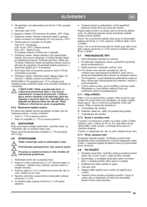 Page 9191
SLOVENSKYSK
2. Skontrolujte, či je páka pohonu závitovky (1:D) vysunutá 
zo záberu.
3. Aktivujte sýtič (3:N).
4. Vypínací ovládač (3:P) prestavte do polohy „ON“ (Zap).
5. Elektrický štartér: Pripojte elektrický kábel k spínacej 
skrine na motore a k uzemnenej sie˙ovej zásuvke, 230 V.
6. Stlačte palivové čerpadlo (3:O) takto:
Nad 10°C: Nestláčajte.
(Od -10 do +10°C): Stlačte dvakrát.
Pod -10°C: Stlačte 4 razy.
Po každom stlačení uvoľnite prst z čerpadla.
7. Elektrický štartér: Stlačte tlačidlo (3:R)...