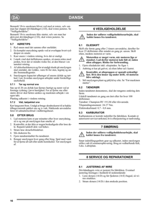 Page 1616
DANSKDA
Bemærk! Hvis sneskruen bliver ved med at rotere, selv om 
man har sluppet drivhåndtaget (2:D), skal wiren justeres. Se 
“Vedligeholdelse”.
Bemærk! Hvis sneskruen ikke starter, selv om man har 
aktiveret drivhåndtaget (2:D), skal wiren justeres. Se 
“Vedligeholdelse”.
5.7 KØRETIPS
1. Ryd sneen med det samme efter snefaldet.
2. En komplet snerydning opnås ved at overlappe hvert ryd-
despor en smule.
3. Kast sneen i vindens retning, hvis det er muligt.
4. I stærk vind skal deflektoren sænkes, så...
